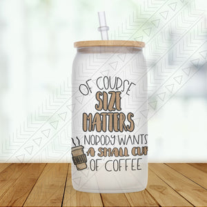 Of Course Size Matters Glass Can