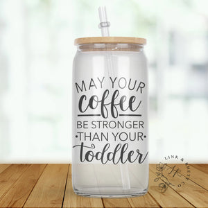 May Your Coffee Be Stronger Than Your Toddler Glass Tumbler